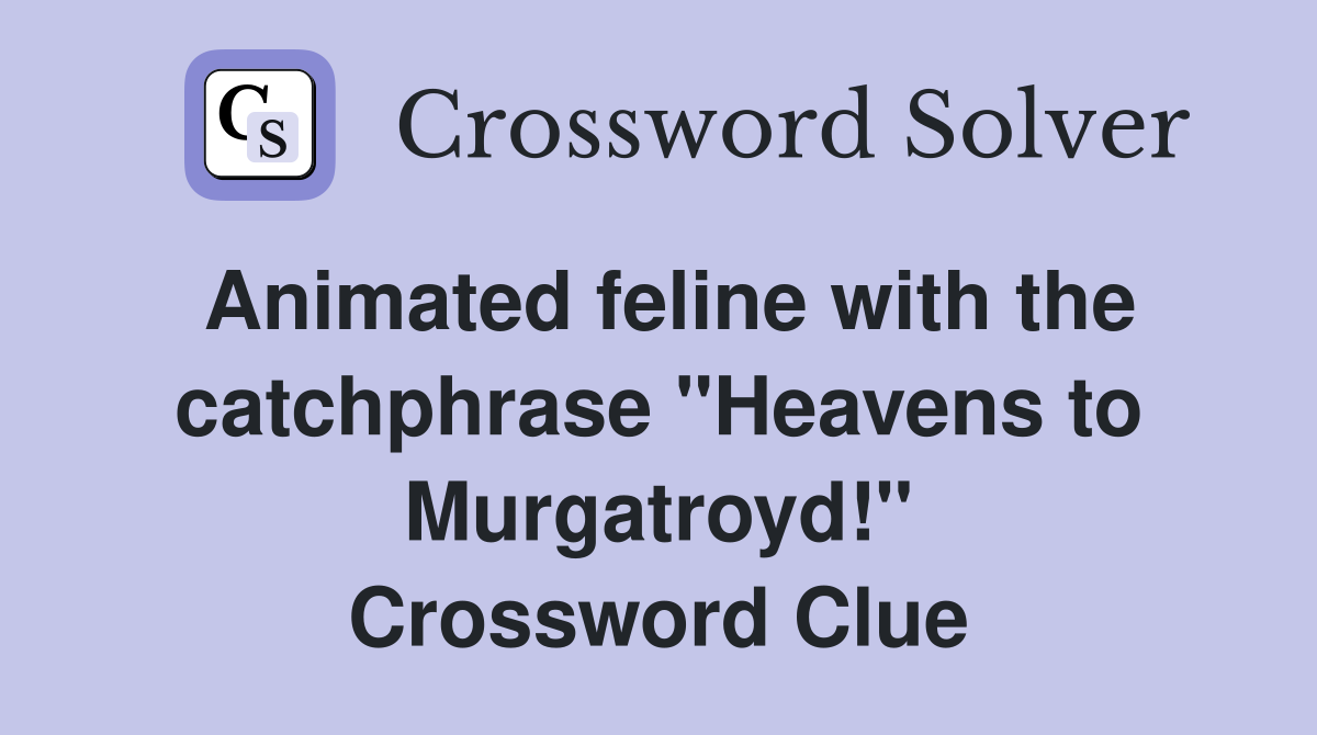 Animated feline with the catchphrase "Heavens to Murgatroyd